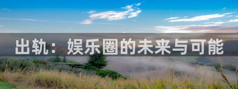 富联娱乐：出轨：娱乐圈的未来与可能
