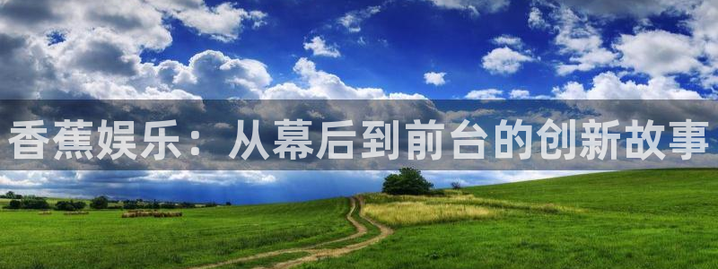 富联娱乐：香蕉娱乐：从幕后到前台的创新故事