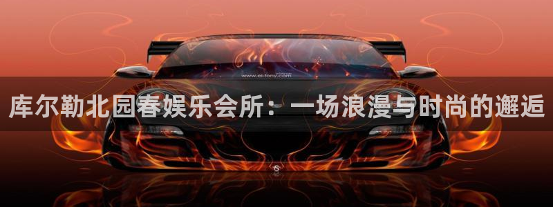 富联娱乐：库尔勒北园春娱乐会所：一场浪漫与时尚的邂逅