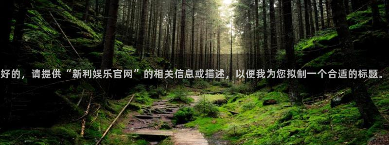 富联娱乐：好的，请提供“新利娱乐官网”的相关信息或描述，以便我为您拟制一个合适的标题。