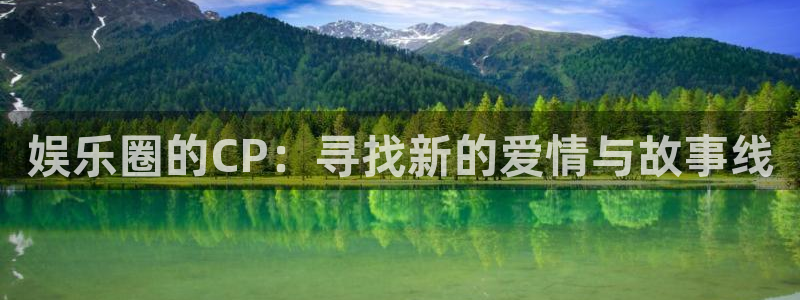 富联娱乐：娱乐圈的CP：寻找新的爱情与故事线